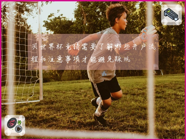 买世界杯竞猜需要了解哪些开户流程和注意事项才能避免踩坑