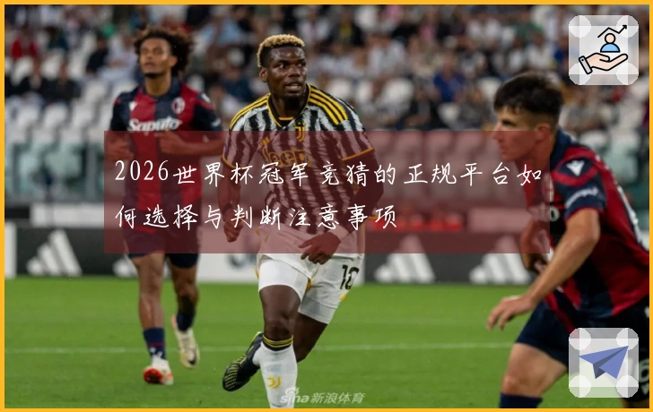 2026世界杯冠军竞猜的正规平台如何选择与判断注意事项