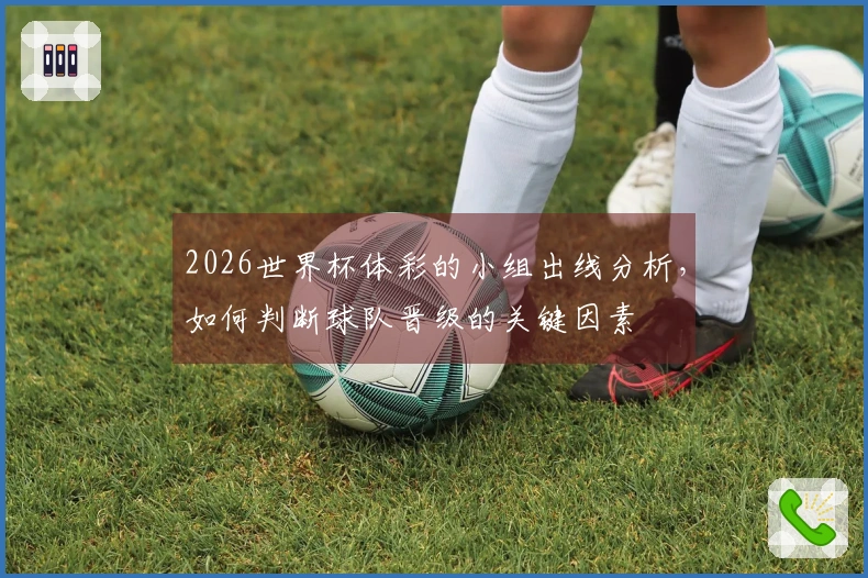 2026世界杯体彩的小组出线分析，如何判断球队晋级的关键因素