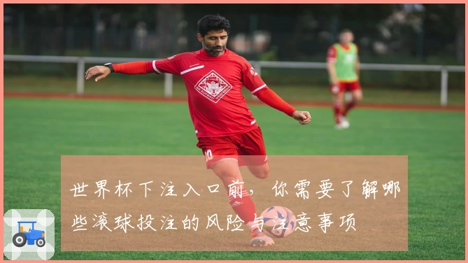 世界杯下注入口前，你需要了解哪些滚球投注的风险与注意事项