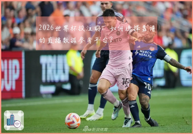 2026世界杯投注前，如何选择靠谱的直播数据参考平台？