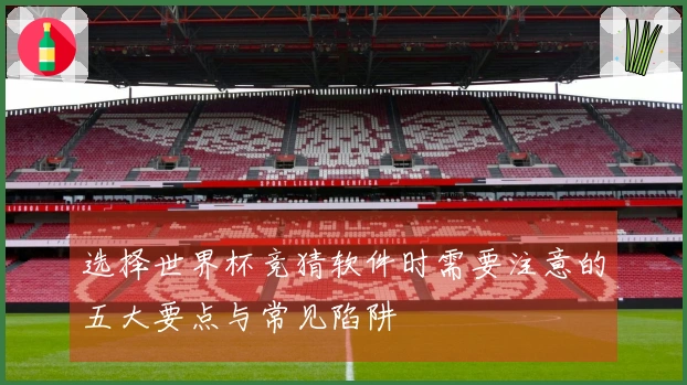 选择世界杯竞猜软件时需要注意的五大要点与常见陷阱