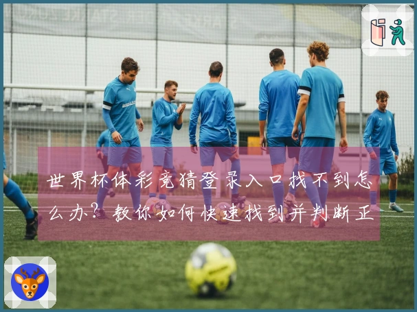 世界杯体彩竞猜登录入口找不到怎么办？教你如何快速找到并判断正规平台