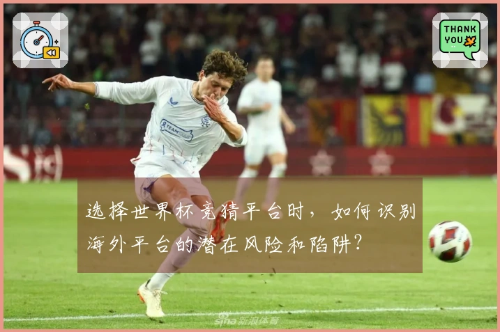 选择世界杯竞猜平台时，如何识别海外平台的潜在风险和陷阱？