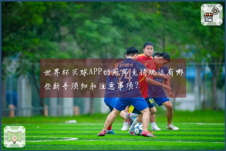 世界杯买球APP的冠军竞猜玩法有哪些新手须知和注意事项？