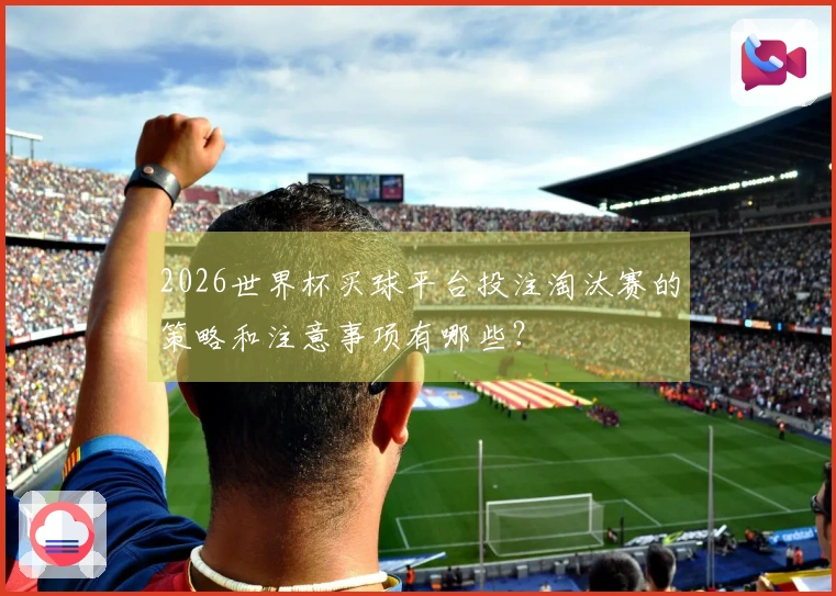 2026世界杯买球平台投注淘汰赛的策略和注意事项有哪些？