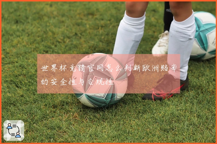 世界杯竞猜官网怎么判断欧洲赔率的安全性与合规性