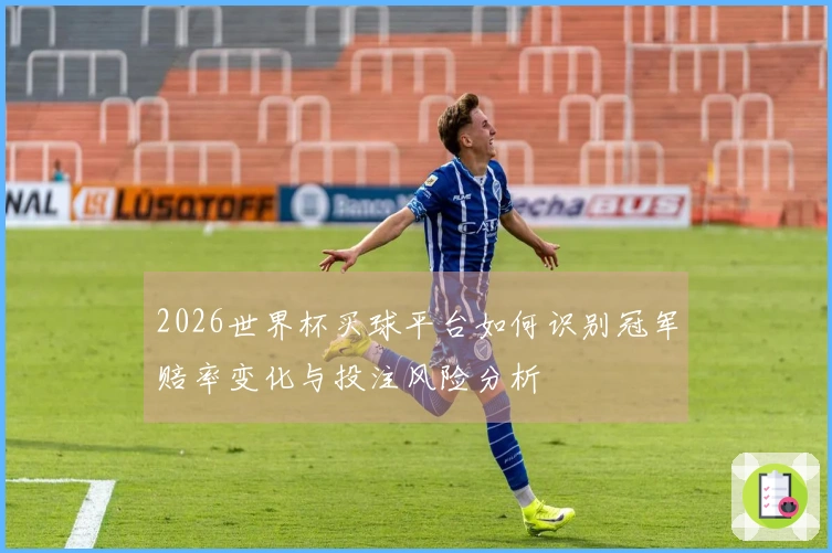 2026世界杯买球平台如何识别冠军赔率变化与投注风险分析