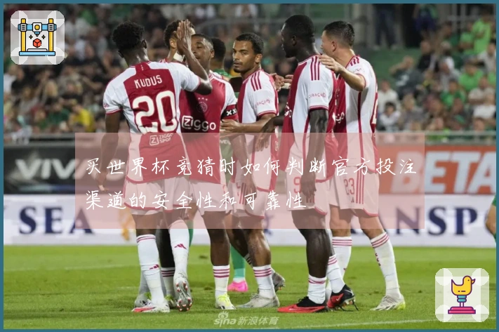 买世界杯竞猜时如何判断官方投注渠道的安全性和可靠性