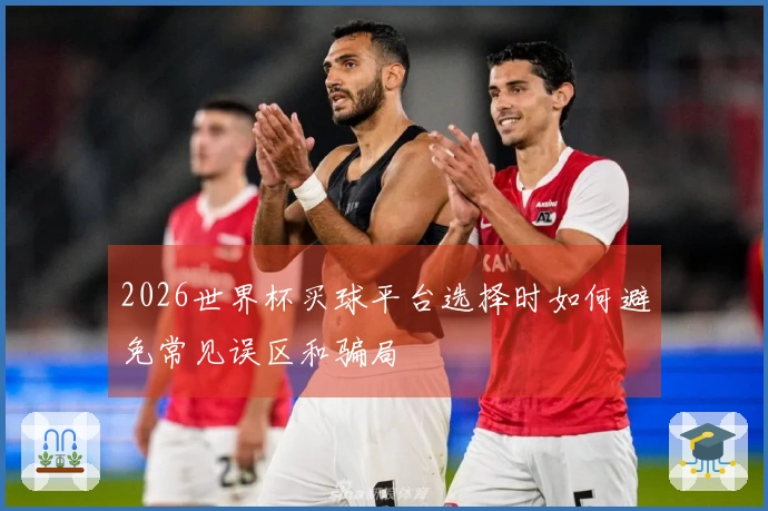 2026世界杯买球平台选择时如何避免常见误区和骗局