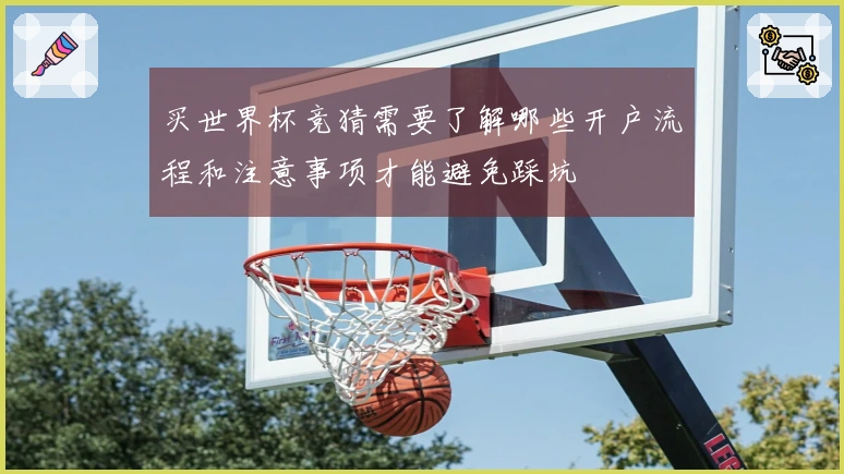 买世界杯竞猜需要了解哪些开户流程和注意事项才能避免踩坑