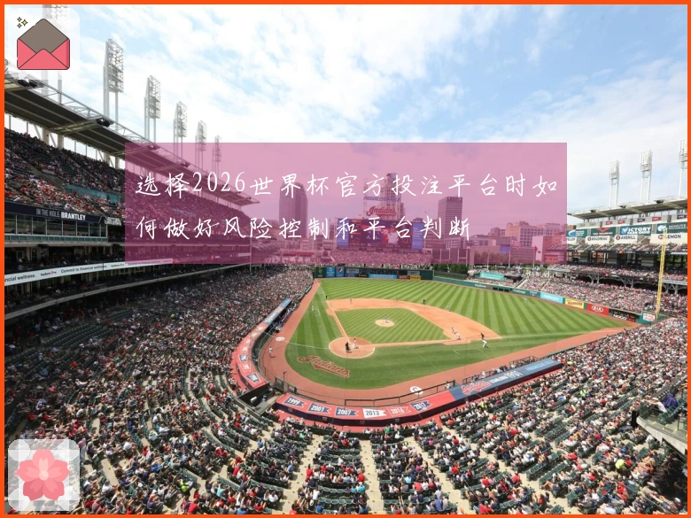 选择2026世界杯官方投注平台时如何做好风险控制和平台判断