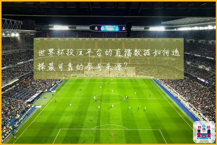 世界杯投注平台的直播数据如何选择最可靠的参考来源？