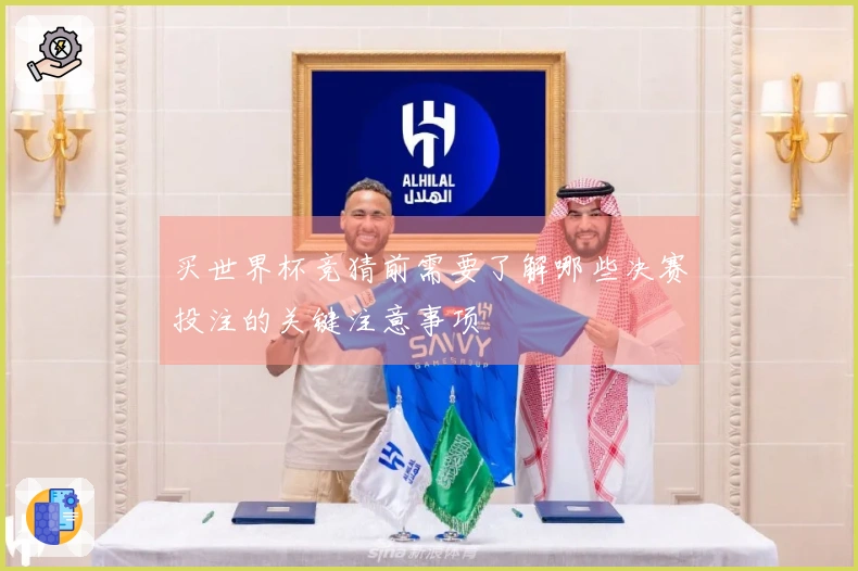 买世界杯竞猜前需要了解哪些决赛投注的关键注意事项