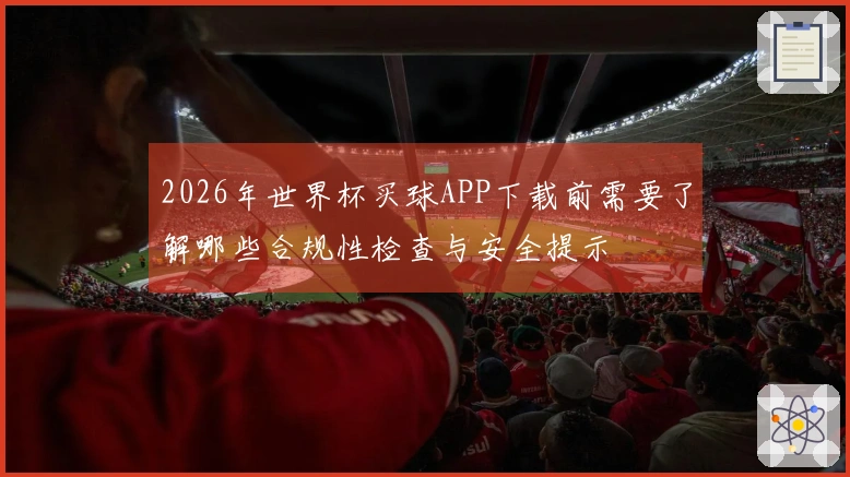 2026年世界杯买球APP下载前需要了解哪些合规性检查与安全提示