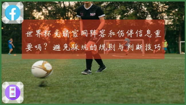 世界杯竞猜官网阵容和伤停信息重要吗？避免踩坑的规则与判断技巧