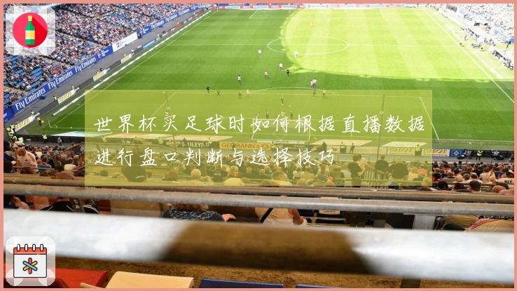 世界杯买足球时如何根据直播数据进行盘口判断与选择技巧