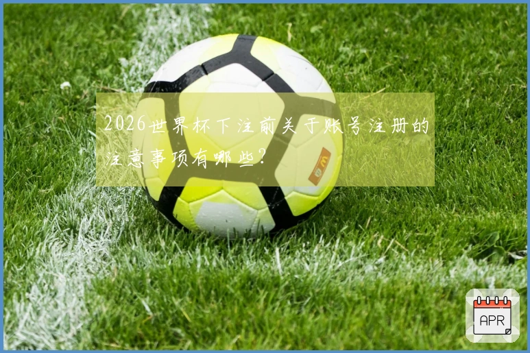 2026世界杯下注前关于账号注册的注意事项有哪些？
