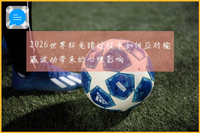 2026世界杯竞猜过程中如何应对输赢波动带来的心理影响