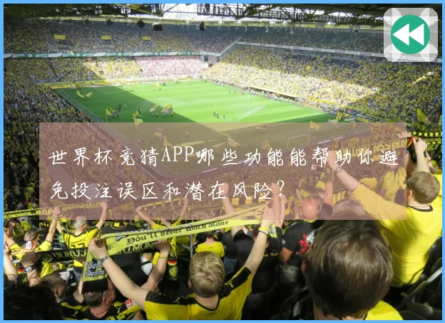 世界杯竞猜APP哪些功能能帮助你避免投注误区和潜在风险？