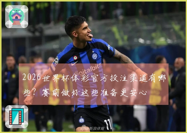 2026世界杯体彩官方投注渠道有哪些？赛前做好这些准备更安心