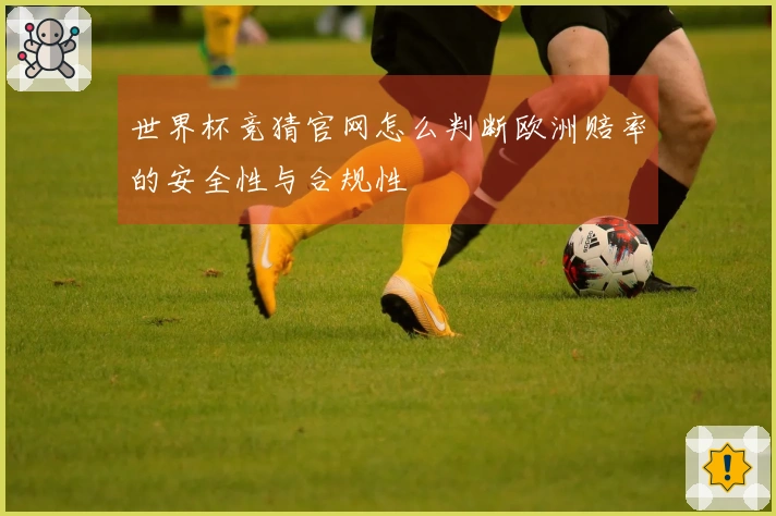 世界杯竞猜官网怎么判断欧洲赔率的安全性与合规性