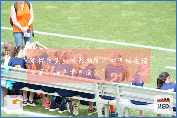 赛程密集如何影响烽火世界杯竞猜决策，避免常见误区？
