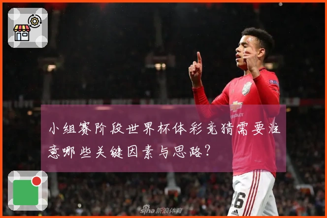 小组赛阶段世界杯体彩竞猜需要注意哪些关键因素与思路？
