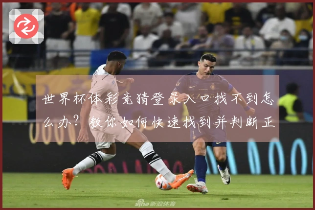 世界杯体彩竞猜登录入口找不到怎么办？教你如何快速找到并判断正规平台