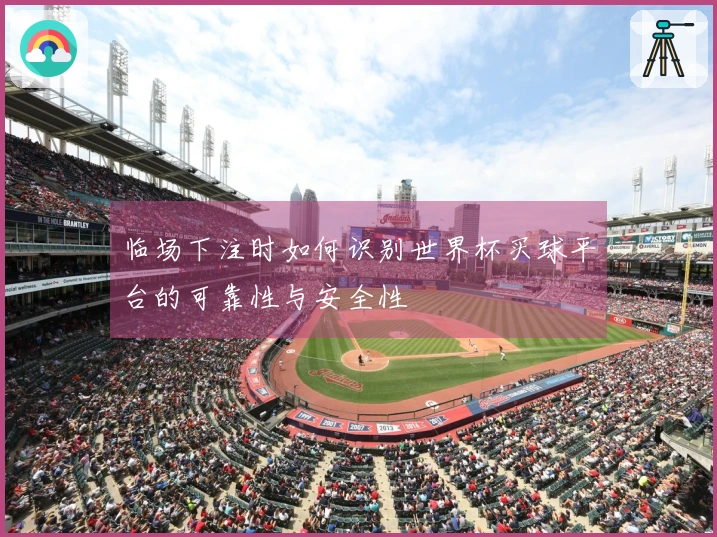 临场下注时如何识别世界杯买球平台的可靠性与安全性