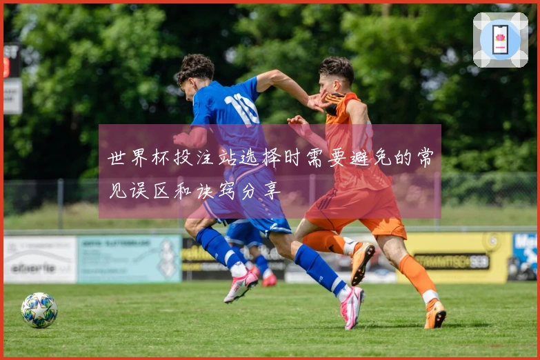 世界杯投注站选择时需要避免的常见误区和诀窍分享